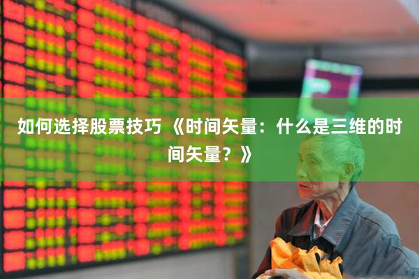 如何选择股票技巧 《时间矢量：什么是三维的时间矢量？》