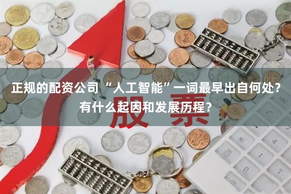 正规的配资公司 “人工智能”一词最早出自何处？有什么起因和发展历程？