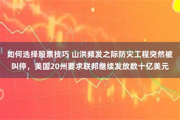 如何选择股票技巧 山洪频发之际防灾工程突然被叫停，美国20州要求联邦继续发放数十亿美元