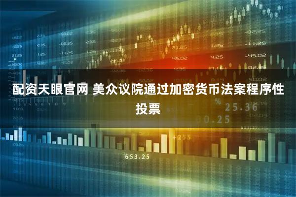 配资天眼官网 美众议院通过加密货币法案程序性投票